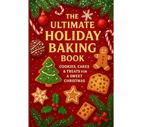 The Ultimate Holiday Baking Book: Cozy Christmas Short 3-Step Recipes for Cookies, Cakes, and Festive Treats to Sweeten Your Holidays (Ultimate Holiday Cookbooks)