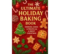 The Ultimate Holiday Baking Book: Cozy Christmas Short 3-Step Recipes for Cookies, Cakes, and Festive Treats to Sweeten Your Holidays (Ultimate Holiday Cookbooks)