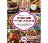 The Ultimate Holiday Cookbook: 120+ Festive, Delicious, and Traditional Holiday Recipes for Easter, Thanksgiving, Christmas, and New Year (Holiday Cookbooks)