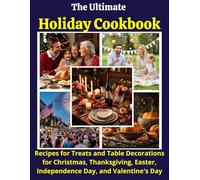 The Ultimate Holiday Cookbook: Recipes for Treats and Table Decorations for Christmas, Thanksgiving, Easter, Independence Day, and Valentine's Day (Holiday Cookbook)