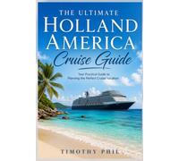The Ultimate Holland America Cruise Guide: Your Practical Guide to Planning the Perfect Cruise Vacation