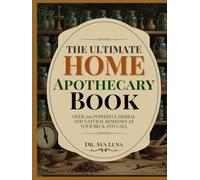 THE ULTIMATE HOME APOTHECARY BOOK: Over 500 Powerful Herbal & Natural Remedies At Your Beck And Call