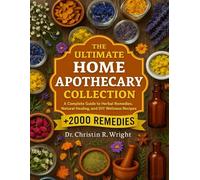 The Ultimate Home Apothecary Collection: A Complete Guide to Herbal Remedies, Natural Healing, and DIY Wellness Recipes
