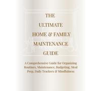 The Ultimate Home & Family Maintenance Guide: A Comprehensive Guide for Organizing Routines, Maintenance, Budgeting, Meal Prep, Daily Trackers & Mindfulness