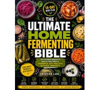 The Ultimate Home Fermenting Bible: The Complete Beginner's Step-by-Step Guide to Powerful Gut Health & Natural Immunity - With Zero-Waste Probiotic-Rich Recipes, Simple Methods & 14-Day Reset Plan