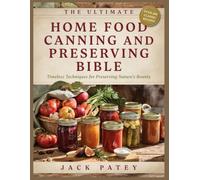 THE ULTIMATE HOME FOOD CANNING AND PRESERVING BIBLE: Timeless Techniques for Preserving Nature`s Bounty