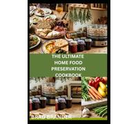 THE ULTIMATE HOME FOOD PRESERVATION COOKBOOK: Step-by-Step Techniques for Seasonal Eating and Emergency Food Preparedness