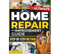 The Ultimate Home Repair and Improvement Guide: Take Control of Your Home and Repair Costs with a Step-by-Step Method to Diagnose Problems, Prevent Costly Mistakes, and Fix Home Issues Safely