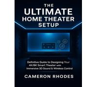 THE ULTIMATE HOME THEATER SETUP: Definitive Guide to Designing Your 4K/8K Smart Theater with Immersive 3D Sound & Wireless Control