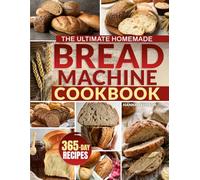The Ultimate Homemade Bread Machine Cookbook: Simple, Proven, Delicious Recipes for Golden, Fluffy, and Bakery-Quality Bread | Perfect for Anyone Tired of Collapsed, Dry, or Uneven Loaves