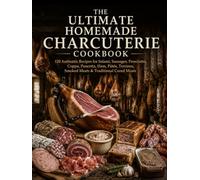 The Ultimate Homemade Charcuterie Cookbook: 120 Authentic Recipes for Salami, Sausages, Prosciutto, Coppa, Pancetta, Ham, Pâtés, Terrines, Smoked Meats & Traditional Cured Meats