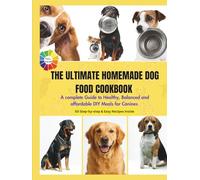 The Ultimate Homemade Dog Food Cookbook: A complete Guide to Healthy, Balanced and affordable DIY Meals for Canines