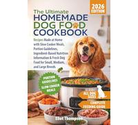 The Ultimate Homemade Dog Food Cookbook: Recipes Made at Home with Slow Cooker Meals, Portion Guidelines, Ingredient-Based Nutrition Information & Fresh Dog Food for Small, Medium, and Large Breeds