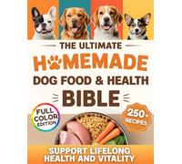 The Ultimate Homemade Dog Food & Health Bible: Wholesome Recipes, Portion Guides, and Natural Wellness Tips to Support Your Dog’s Health and Vitality at Every Stage of Life