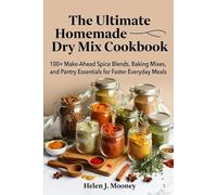 The Ultimate Homemade Dry Mix Cookbook: 100+ Make-Ahead Spice Blends, Baking Mixes, and Pantry Essentials for Faster Everyday Meals