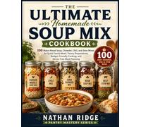The Ultimate Homemade Soup Mix Cookbook: 100 Make-Ahead Soup, Chowder, Chili, and Stew Mixes for Quick Family Meals, Pantry Preparedness, Budget-Friendly Cooking, and Stress-Free Meal Planning