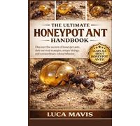THE ULTIMATE HONEYPOT ANT HANDBOOK: Discover the secrets of honeypot ants, their survival strategies, unique biology, and extraordinary colony behavior