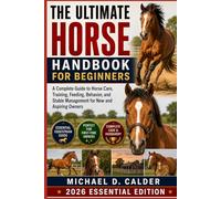 The Ultimate Horse Handbook for Beginners: A Complete Guide to Horse Care, Training, Feeding, Behavior, and Stable Management for New and Aspiring Owners