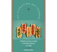 The ultimate hot dog cookbook: From ballpark classics to international flavors