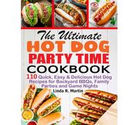 The Ultimate Hot Dog Party Time Cookbook: 110 Quick, Easy & Delicious Hot Dog Recipes for Backyard BBQs, Family Parties and Game Nights