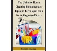 The Ultimate House Cleaning Fundamentals: Tips and Techniques for a Fresh, Organized Space