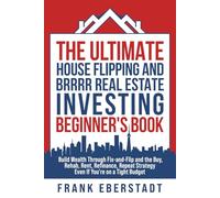 The Ultimate House Flipping and BRRRR Real Estate Investing Beginner's Book: Build Wealth Through Fix-and-Flip and the Buy, Rehab, Rent, Refinance, ... Hosting & Real Estate Investing Strategies)