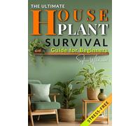 The Ultimate Houseplant Survival Guide for Beginners: A World of Easy Routines, Intuitive Care Systems, and Life-Changing Tips to Grow Healthy, Vibrant Plants Without Stress or Guesswork