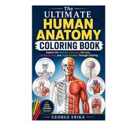 The Ultimate Human Anatomy Coloring Book: Explore the Skeletal, Muscular, Nervous, Cardiovascular, and Organ Systems Through Coloring