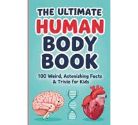 The Ultimate Human Body Book: 100 Weird, Astonishing Facts & Trivia for Kids: Gross, Wild, and Slightly Disgusting Discoveries About the Body You Live In Every Day