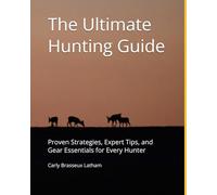 The Ultimate Hunting Guide: Proven Strategies, Expert Tips, and Gear Essentials for Every Hunter