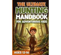 The Ultimate Hunting Handbook For Adventurous Kids Ages 12-16 (The Ultimate Fishing, Hunting, and Survival Series)