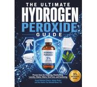 The Ultimate Hydrogen Peroxide Guide: Proven Uses for Cleaning, Disinfecting, Laundry, Stains, Odors, Oral Care, Gardening - with Exact Dilution ... Rules, and the "Hacks you should never try