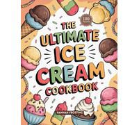 The Ultimate Ice Cream Cookbook: Delicious Homemade Ice Cream Recipes for Every Skill Level (The Ultimate Dessert Collection)