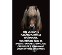 The Ultimate Icelandic Horse Handbook: The Complete Guide to Raising, Understanding, and Caring for a Strong and Good-Natured Companion