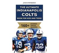 The Ultimate Indianapolis Colts Book For Kids And Teens: 160+ Fun, Surprising, And Educational Stories And Trivia Quizzes About Players And History (NFL Football Book For Kids And Teens)
