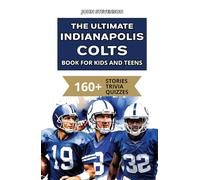 The Ultimate Indianapolis Colts Book For Kids And Teens: 160+ Fun, Surprising, And Educational Stories And Trivia Quizzes About Players And History (NFL Football Book For Kids And Teens)