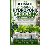 The Ultimate Indoor Hydroponic Gardening Handbook: A Beginner's Guide to DIY Organic Gardening Without Soil, For Fresh Produce Anywhere