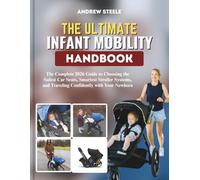 THE ULTIMATE INFANT MOBILITY HANDBOOK: The Complete 2026 Guide to Choosing the Safest Car Seats, Smartest Stroller Systems, and Traveling Confidently with Your Newborn