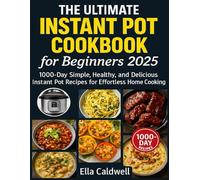 The Ultimate Instant Pot Cookbook for Beginners 2025: 1000-Day Simple, Healthy, and Delicious Instant Pot Recipes for Effortless Home Cooking