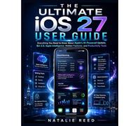 The Ultimate iOS 27 User Guide: Everything You Need to Know About Apple’s AI-Powered Update, Siri 2.0, Apple Intelligence, Hidden Features, and Productivity Tools