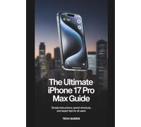 The Ultimate iPhone 17 Pro Max Guide: Simple Instructions, Secret Shortcuts, And Expert Tips For All Users