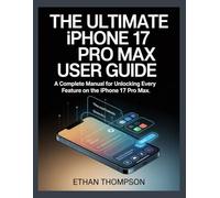 The Ultimate iPhone 17 Pro Max User Guide: A Complete Manual for Unlocking Every Feature on the iPhone 17 Pro Max.