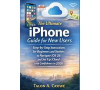 The Ultimate iPhone Guide for New Users: Step-by-Step Instructions for Beginners and Seniors to Navigate iOS 26 and Set Up iCloud with Confidence in 2026
