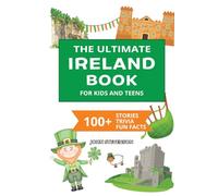 The Ultimate Ireland Book For Kids And Teens: 100+ Fun And Educational Stories, Trivia Quizzes, And Fun Facts About Ireland (Travel Books For Kids And Teens)