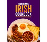 The Ultimate Irish Cookbook: Traditional & Modern Irish Recipes Featuring Hearty Pub Classics, Rustic Breads, Soups, Stews and Desserts for Every Home Cook.