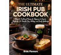 The Ultimate Irish Pub Cookbook: Classic & Traditional Recipes for Beginners to Experts: Perfect for St. Patrick’s Day, Holidays, and Family Gatherings