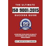 The Ultimate ISO 9001:2015 Success Guide: Achieving Excellence in Quality Management and Continuous Improvement