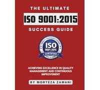 The Ultimate ISO 9001:2015 Success Guide: Achieving Excellence in Quality Management and Continuous Improvement