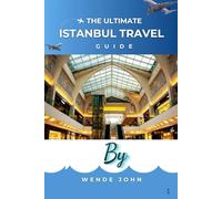 The Ultimate Istanbul Travel Guide: Where East Meets West: Attractions, Itineraries, Neighborhoods, Food, and Practical Tips for Every Traveler