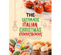 The Ultimate Italian Christmas Cookbook: Traditional Italian Christmas Appetizers, Sweet Desserts, Seafood and Drinks Recipes for Every Region of Italy.